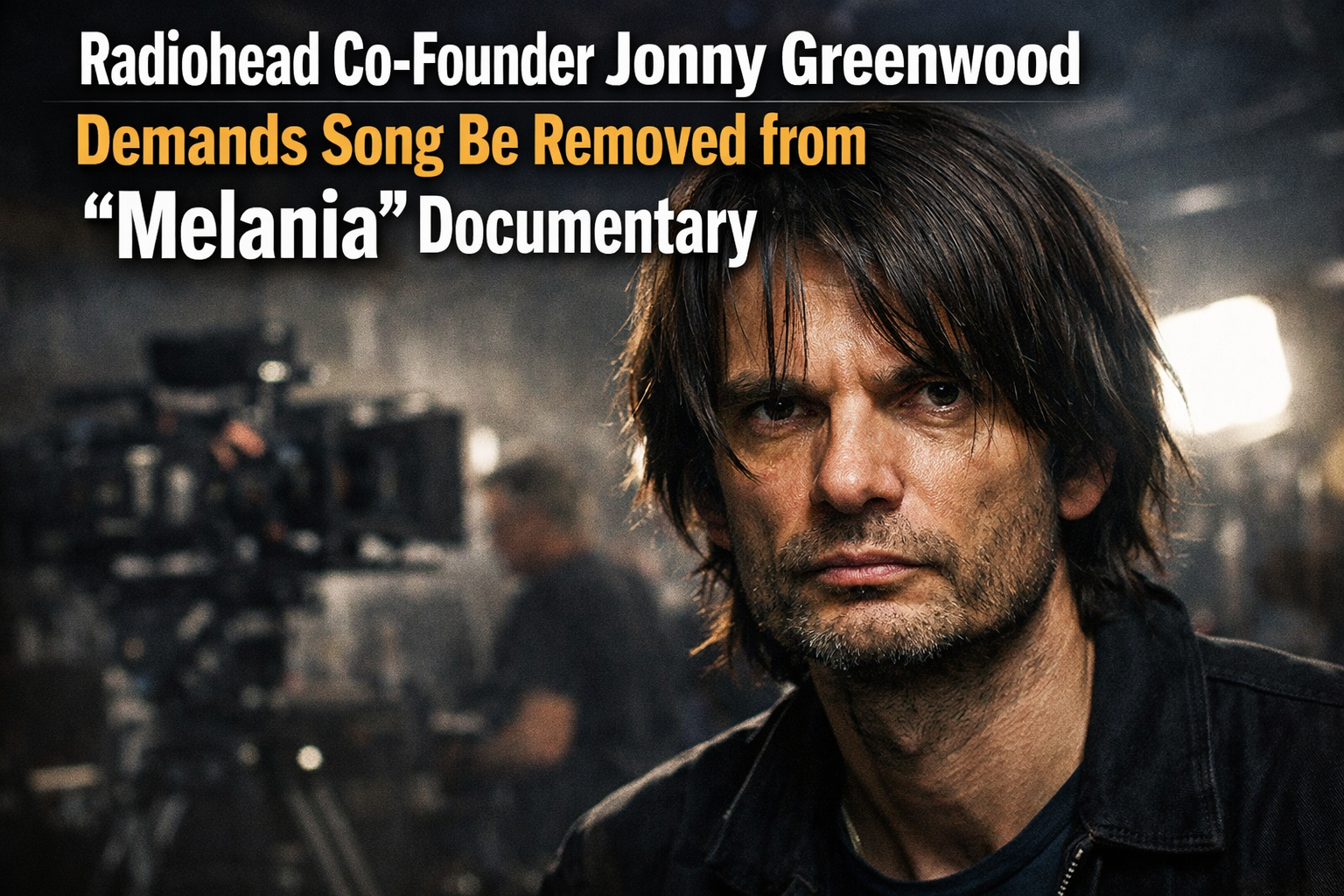 Radiohead Co-Founder Jonny Greenwood Demands Song Be Removed from “Melania” Documentary — Watch Here ⬇️⬇️